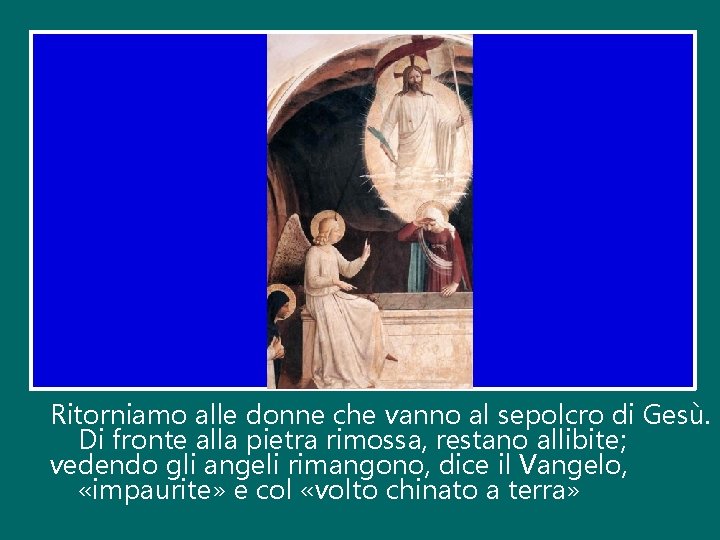 Ritorniamo alle donne che vanno al sepolcro di Gesù. Di fronte alla pietra rimossa,