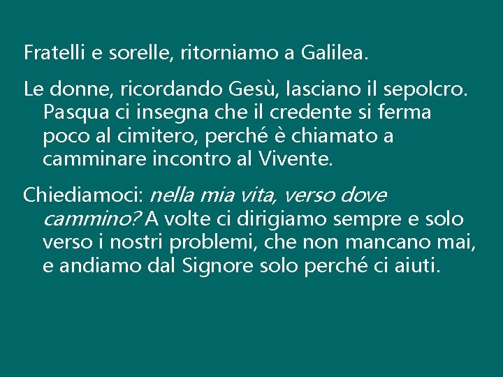 Fratelli e sorelle, ritorniamo a Galilea. Le donne, ricordando Gesù, lasciano il sepolcro. Pasqua