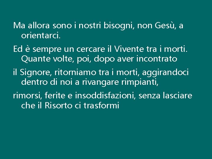 Ma allora sono i nostri bisogni, non Gesù, a orientarci. Ed è sempre un