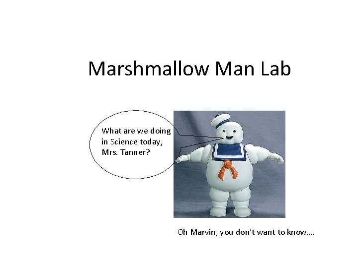 Marshmallow Man Lab What are we doing in Science today, Mrs. Tanner? Oh Marvin,