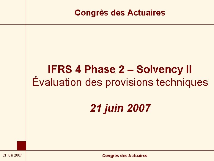 Congrès des Actuaires IFRS 4 Phase 2 – Solvency II Évaluation des provisions techniques