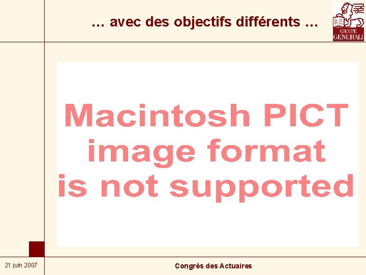 … avec des objectifs différents … 21 juin 2007 Congrès des Actuaires 