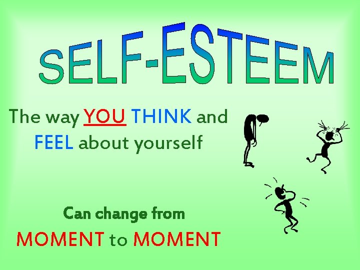 The way YOU THINK and FEEL about yourself Can change from MOMENT to MOMENT The way YOU THINK and FEEL about yourself Can change from MOMENT to MOMENT
