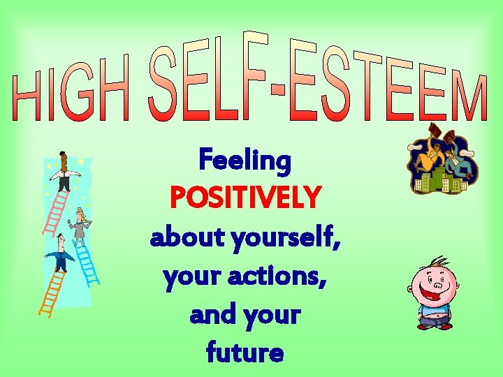 Feeling POSITIVELY about yourself, your actions, and your future Feeling POSITIVELY about yourself, your actions, and your future