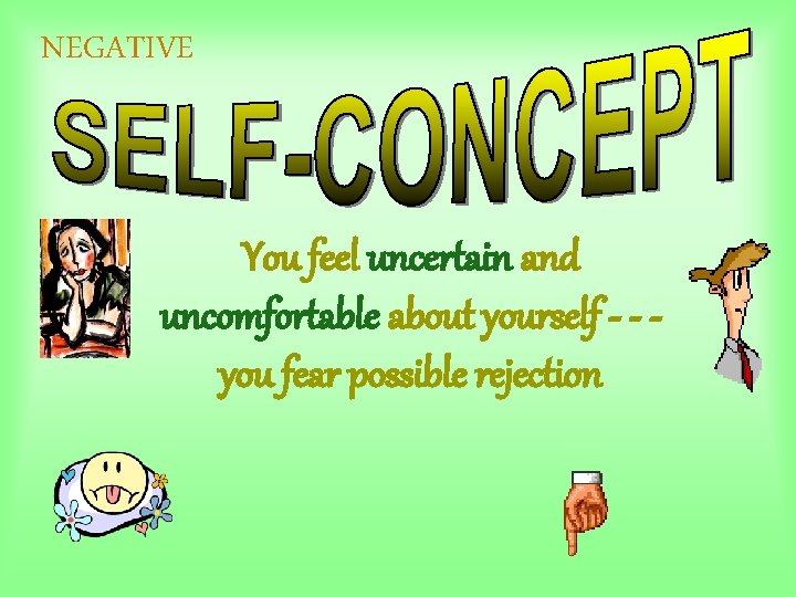 NEGATIVE You feel uncertain and uncomfortable about yourself - - you fear possible rejection NEGATIVE You feel uncertain and uncomfortable about yourself - - you fear possible rejection
