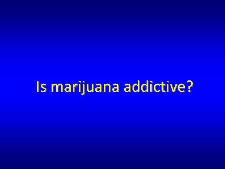 Is marijuana addictive? Is marijuana addictive?