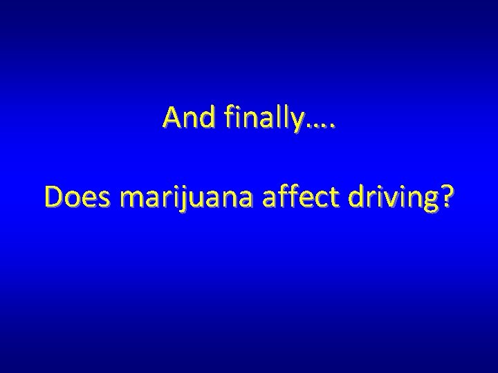 And finally…. Does marijuana affect driving? And finally…. Does marijuana affect driving?