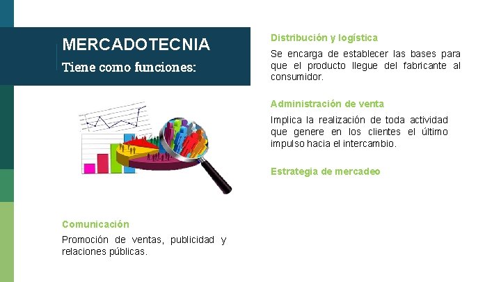 MERCADOTECNIA Tiene como funciones: Distribución y logística Se encarga de establecer las bases para