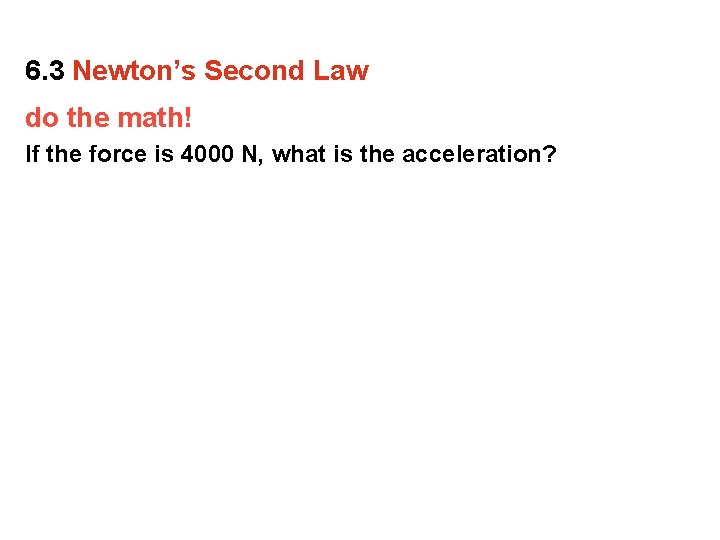 6. 3 Newton’s Second Law do the math! If the force is 4000 N,