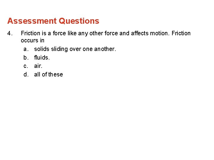 Assessment Questions 4. Friction is a force like any other force and affects motion.