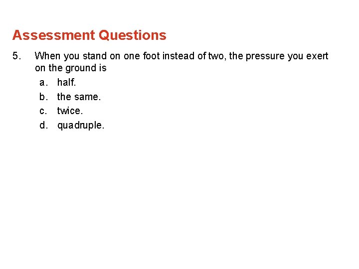 Assessment Questions 5. When you stand on one foot instead of two, the pressure