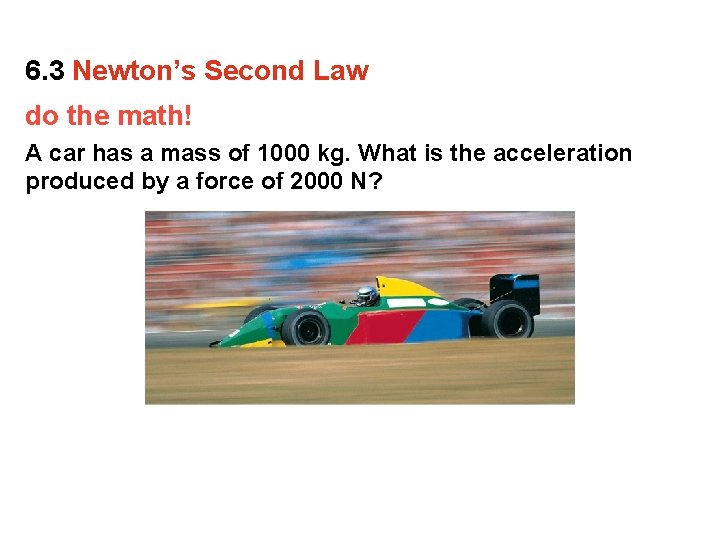 6. 3 Newton’s Second Law do the math! A car has a mass of