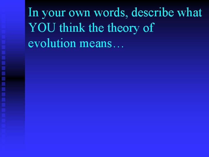 In your own words, describe what YOU think theory of evolution means… 