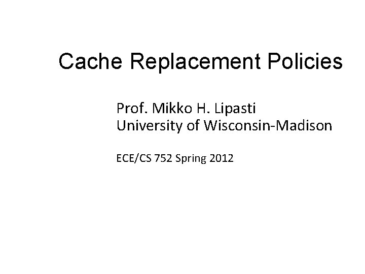 Cache Replacement Policies Prof. Mikko H. Lipasti University of Wisconsin-Madison ECE/CS 752 Spring 2012