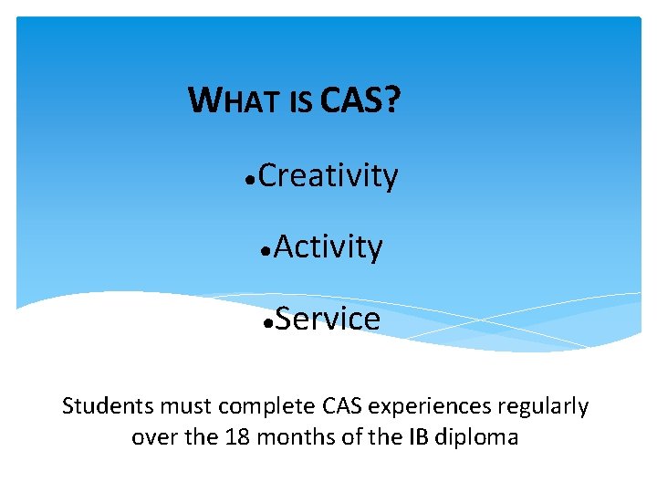 WHAT IS CAS? ● Creativity ● Activity ● Service Students must complete CAS experiences