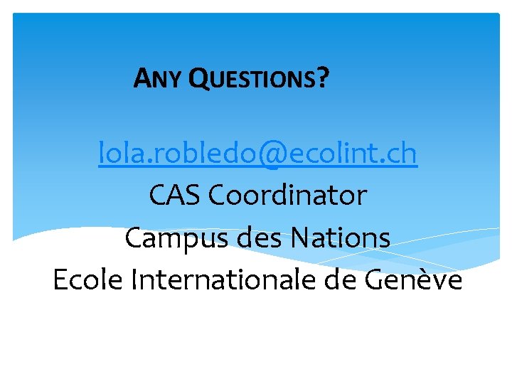 ANY QUESTIONS? lola. robledo@ecolint. ch CAS Coordinator Campus des Nations Ecole Internationale de Genève