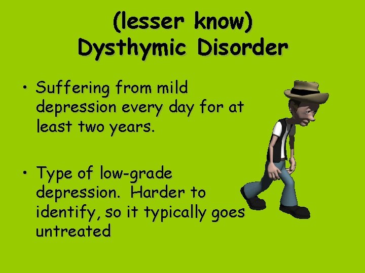 (lesser know) Dysthymic Disorder • Suffering from mild depression every day for at least