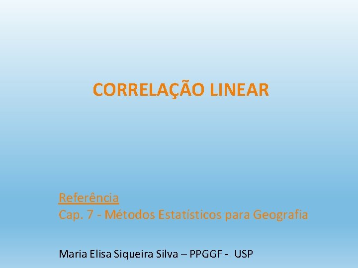 CORRELAÇÃO LINEAR Referência Cap. 7 - Métodos Estatísticos para Geografia Maria Elisa Siqueira Silva