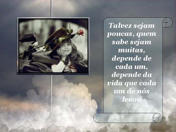 Talvez sejam poucas, quem sabe sejam muitas, depende de cada um, depende da vida Talvez sejam poucas, quem sabe sejam muitas, depende de cada um, depende da vida