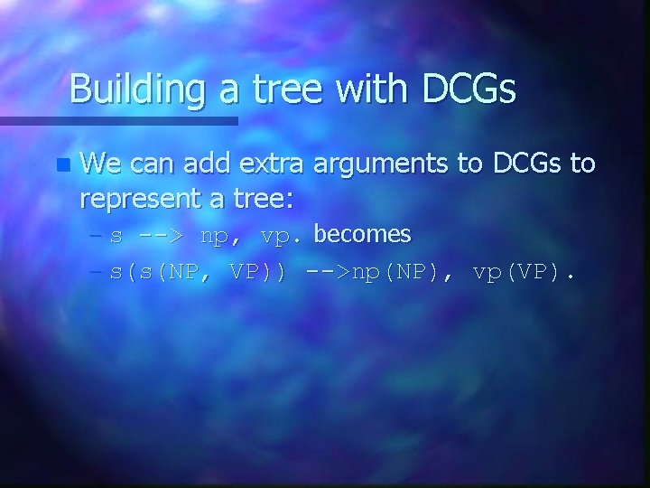 Building a tree with DCGs n We can add extra arguments to DCGs to