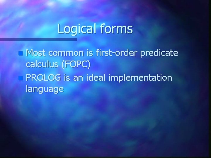 Logical forms Most common is first-order predicate calculus (FOPC) n PROLOG is an ideal