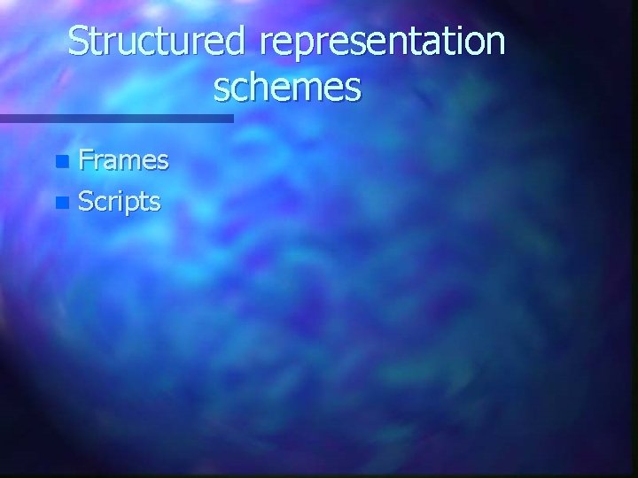 Structured representation schemes Frames n Scripts n 