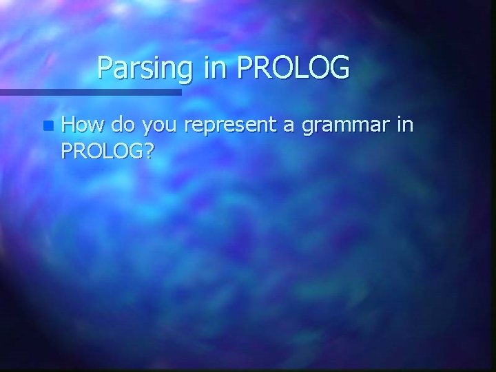 Parsing in PROLOG n How do you represent a grammar in PROLOG? 