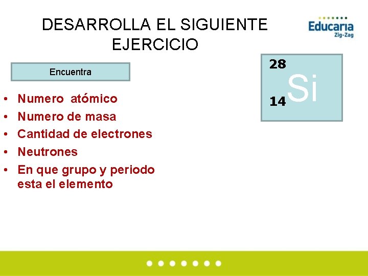 DESARROLLA EL SIGUIENTE EJERCICIO Encuentra • • • Numero atómico Numero de masa Cantidad