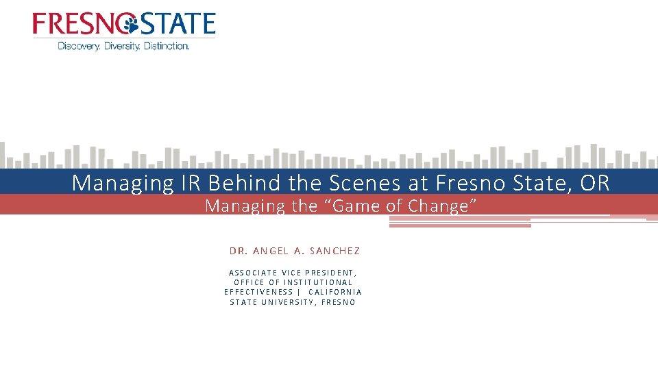 Managing IR Behind the Scenes at Fresno State, OR Managing the “Game of Change”