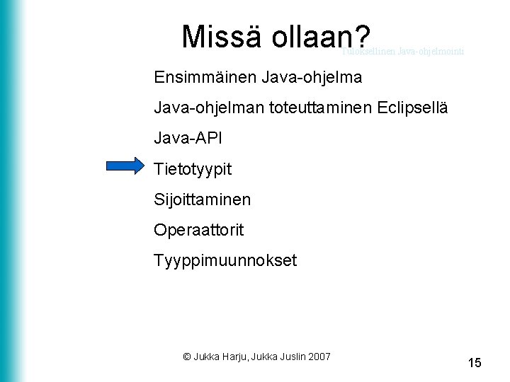 Missä ollaan? Tuloksellinen Java-ohjelmointi Ensimmäinen Java-ohjelman toteuttaminen Eclipsellä Java-API Tietotyypit Sijoittaminen Operaattorit Tyyppimuunnokset ©