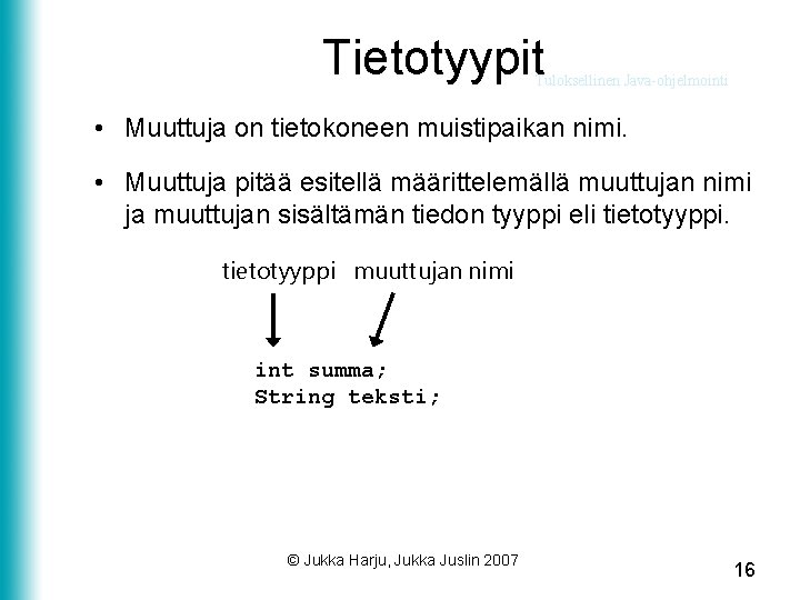 Tietotyypit Tuloksellinen Java-ohjelmointi • Muuttuja on tietokoneen muistipaikan nimi. • Muuttuja pitää esitellä määrittelemällä