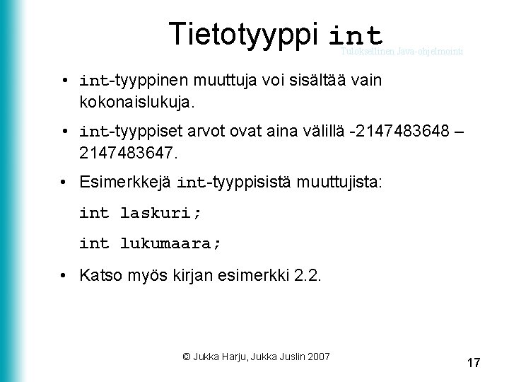 Tietotyyppi int Tuloksellinen Java-ohjelmointi • int-tyyppinen muuttuja voi sisältää vain kokonaislukuja. • int-tyyppiset arvot