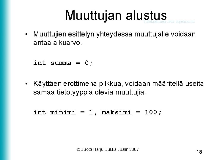 Muuttujan alustus Tuloksellinen Java-ohjelmointi • Muuttujien esittelyn yhteydessä muuttujalle voidaan antaa alkuarvo. int summa