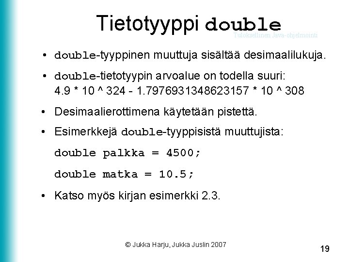 Tietotyyppi double Tuloksellinen Java-ohjelmointi • double-tyyppinen muuttuja sisältää desimaalilukuja. • double-tietotyypin arvoalue on todella
