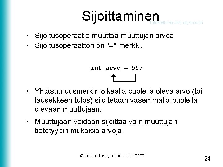 Sijoittaminen Tuloksellinen Java-ohjelmointi • Sijoitusoperaatio muuttaa muuttujan arvoa. • Sijoitusoperaattori on "="-merkki. int arvo