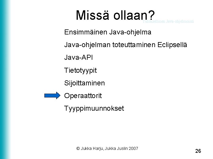 Missä ollaan? Tuloksellinen Java-ohjelmointi Ensimmäinen Java-ohjelman toteuttaminen Eclipsellä Java-API Tietotyypit Sijoittaminen Operaattorit Tyyppimuunnokset ©