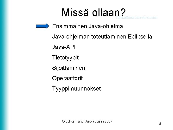 Missä ollaan? Tuloksellinen Java-ohjelmointi Ensimmäinen Java-ohjelman toteuttaminen Eclipsellä Java-API Tietotyypit Sijoittaminen Operaattorit Tyyppimuunnokset ©