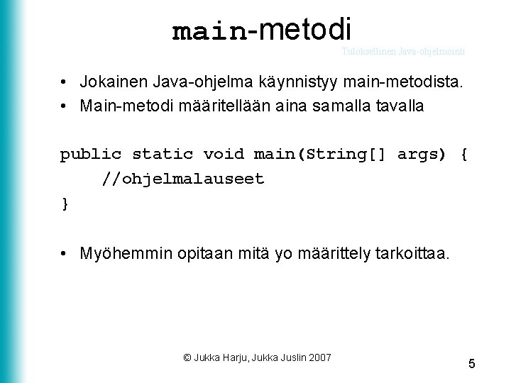 main-metodi Tuloksellinen Java-ohjelmointi • Jokainen Java-ohjelma käynnistyy main-metodista. • Main-metodi määritellään aina samalla tavalla