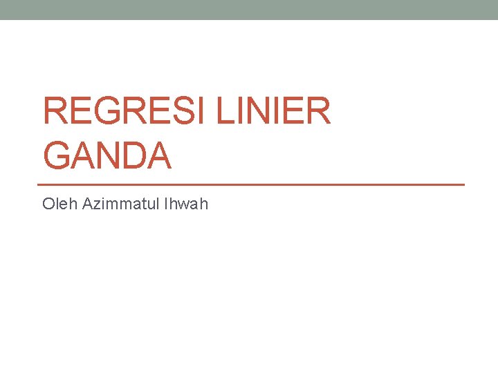 REGRESI LINIER GANDA Oleh Azimmatul Ihwah 