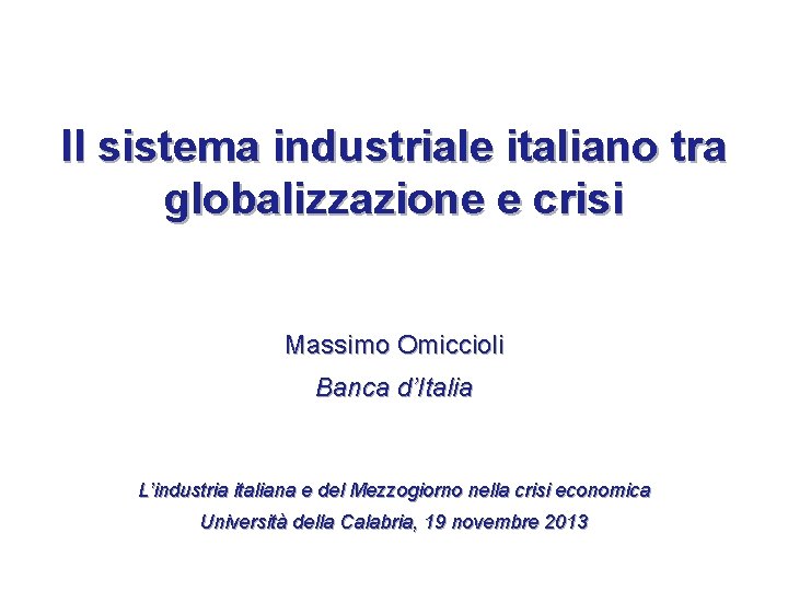 Il sistema industriale italiano tra globalizzazione e crisi Massimo Omiccioli Banca d’Italia L’industria italiana