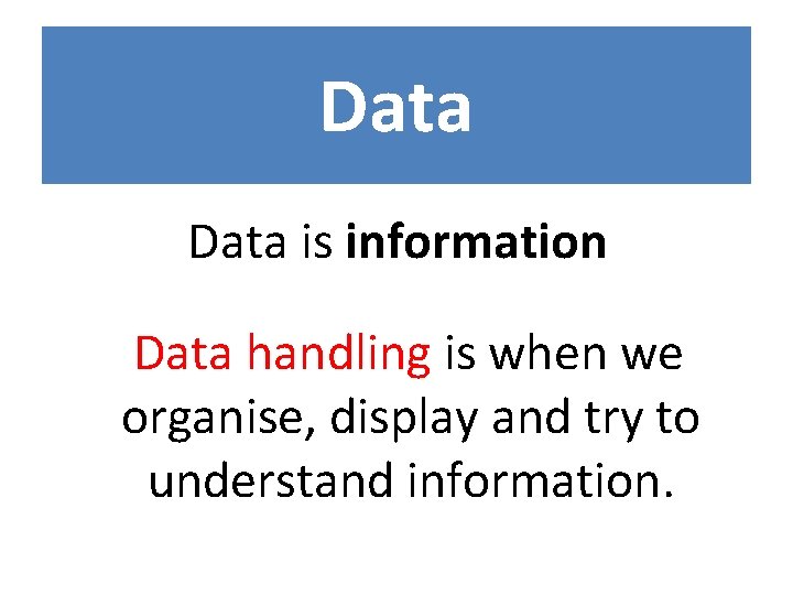 Data is information Data handling is when we organise, display and try to understand