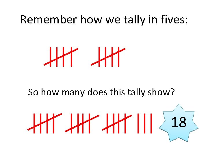 Remember how we tally in fives: So how many does this tally show? 18