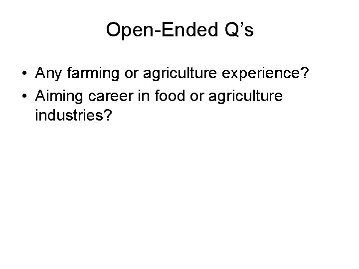 Open-Ended Q’s • Any farming or agriculture experience? • Aiming career in food or