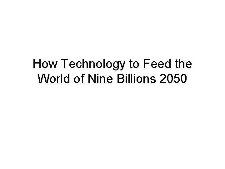 How Technology to Feed the World of Nine Billions 2050 