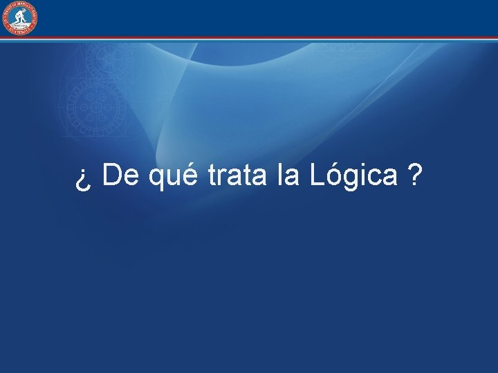 ¿ De qué trata la Lógica ? 