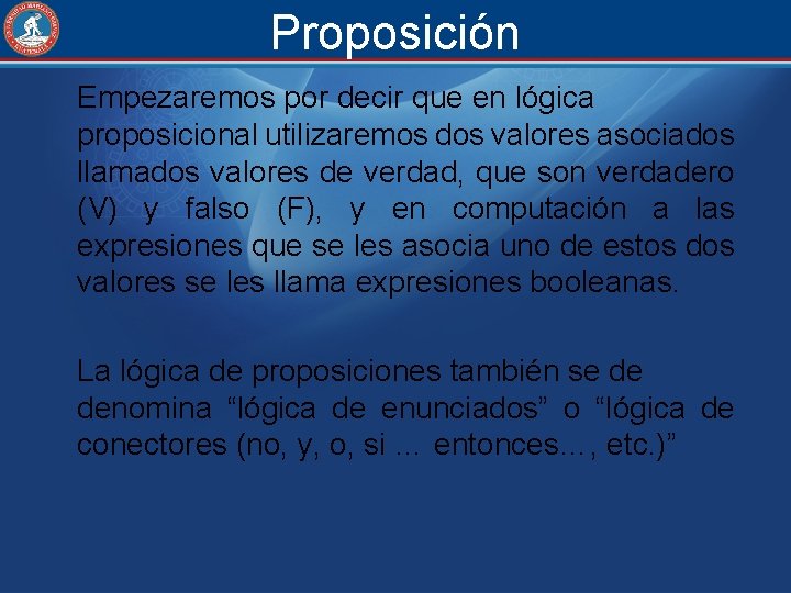 Proposición Empezaremos por decir que en lógica proposicional utilizaremos dos valores asociados llamados valores