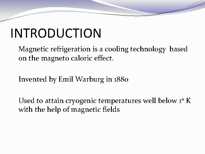 INTRODUCTION �Magnetic refrigeration is a cooling technology based on the magneto caloric effect. �Invented