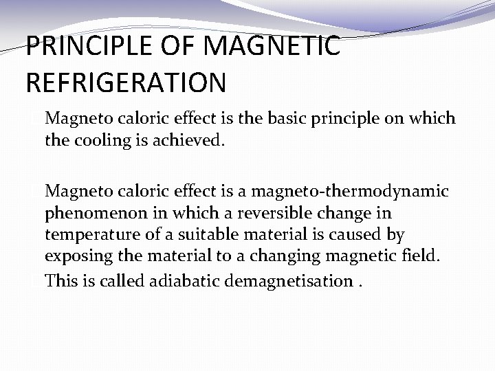 PRINCIPLE OF MAGNETIC REFRIGERATION �Magneto caloric effect is the basic principle on which the