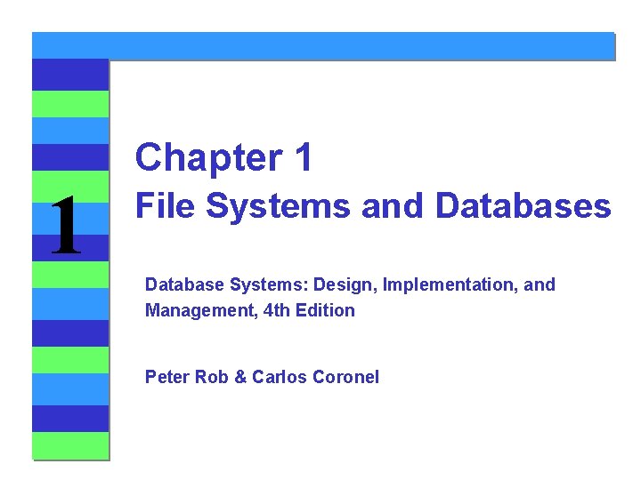 1 Chapter 1 File Systems and Databases Database Systems: Design, Implementation, and Management, 4