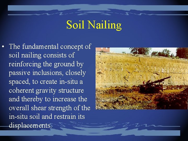 Soil Nailing • The fundamental concept of soil nailing consists of reinforcing the ground